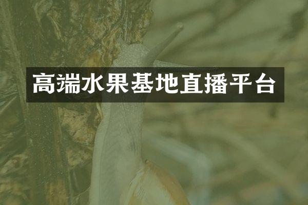 高端水果基地直播平台