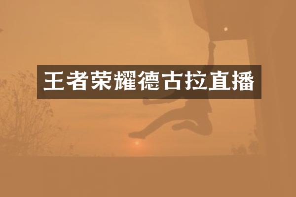 王者荣耀德古拉直播
