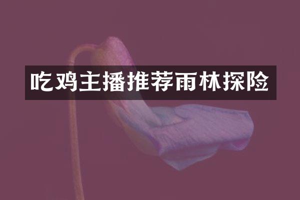 吃鸡主播推荐雨林探险