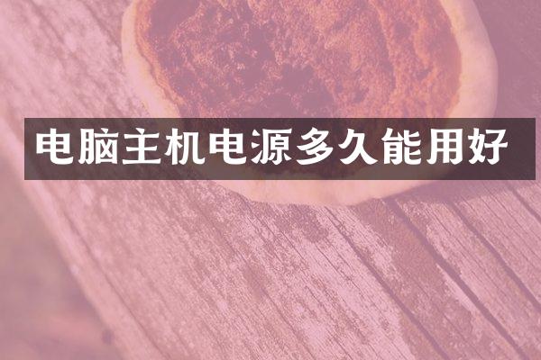 电脑主机电源多久能用好