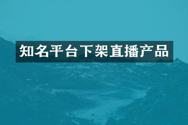 知名平台下架直播产品
