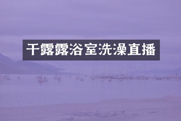 干露露浴室洗澡直播