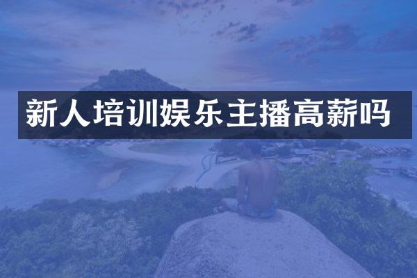 新人培训娱乐主播高薪吗