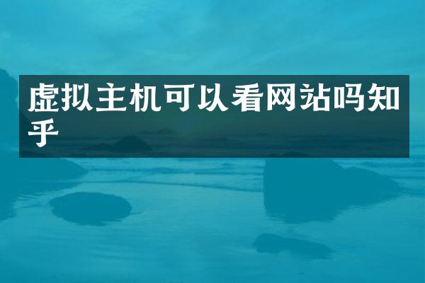 虚拟主机可以看网站吗知乎