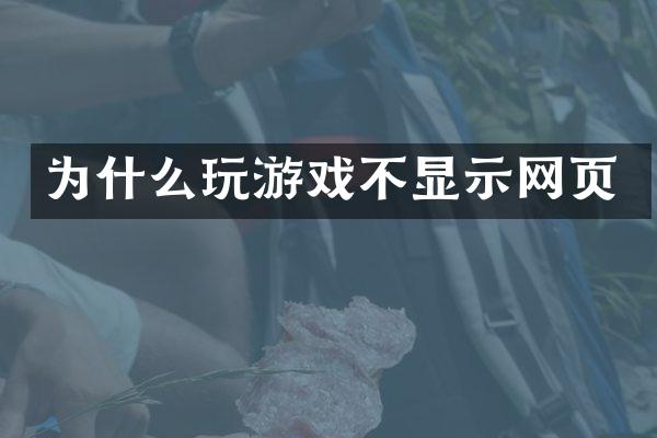 为什么玩游戏不显示网页