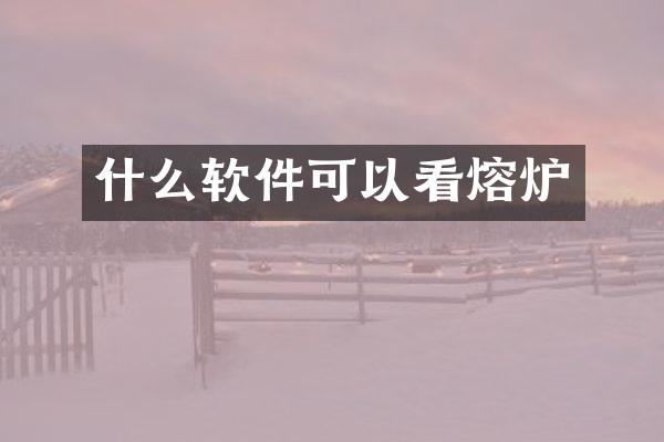 什么软件可以看熔炉