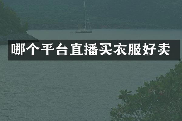 哪个平台直播买衣服好卖