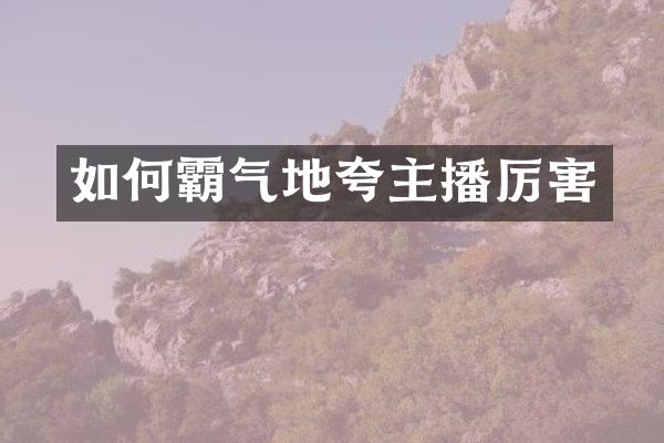 如何霸气地夸主播厉害