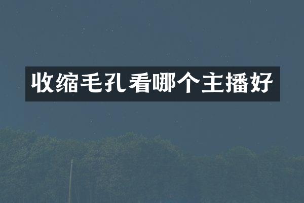 收缩毛孔看哪个主播好