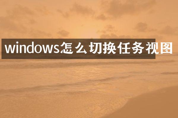 windows怎么切换任务视图