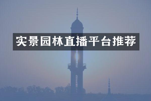 实景园林直播平台推荐