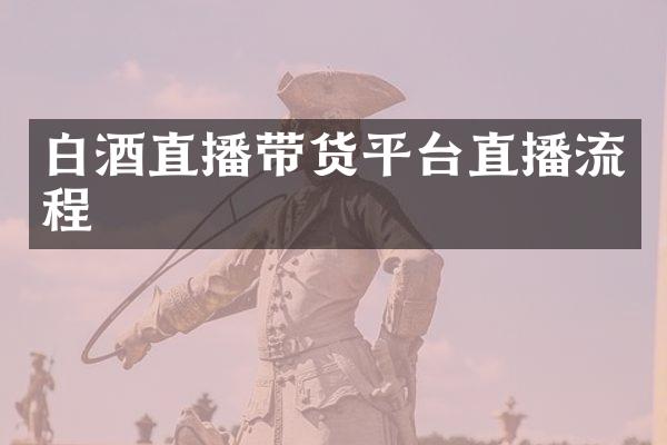 白酒直播带货平台直播流程