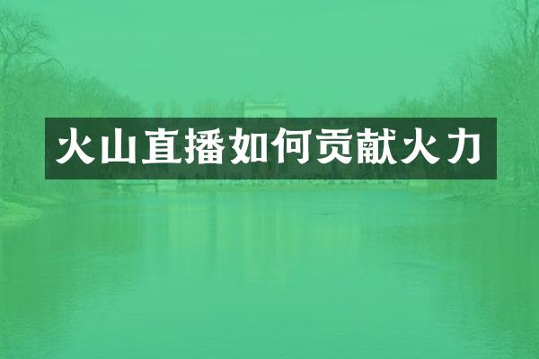 火山直播如何贡献火力