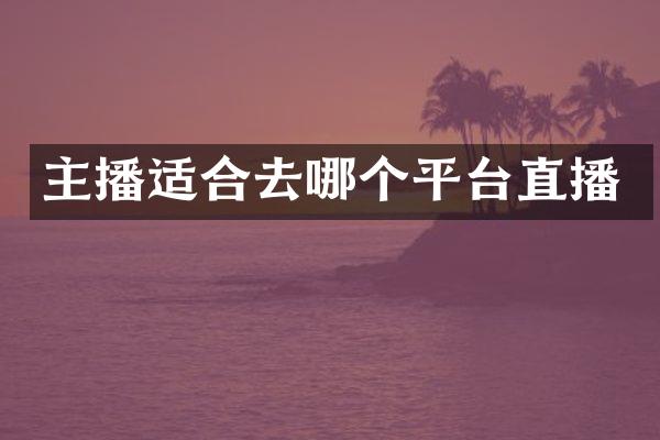主播适合去哪个平台直播