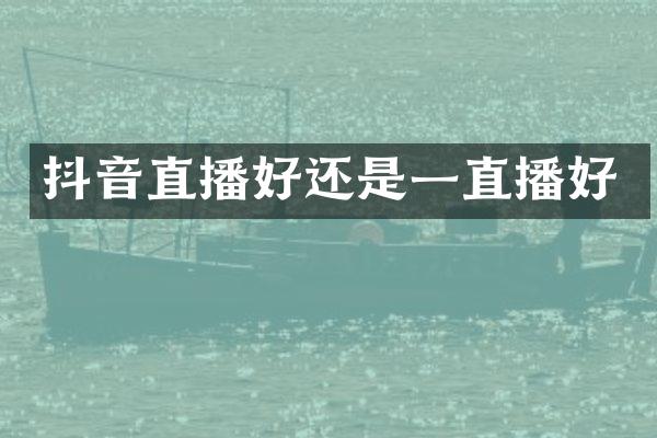 抖音直播好还是一直播好