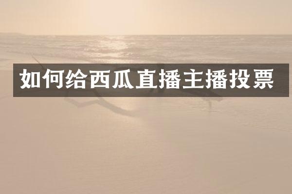 如何给西瓜直播主播投票