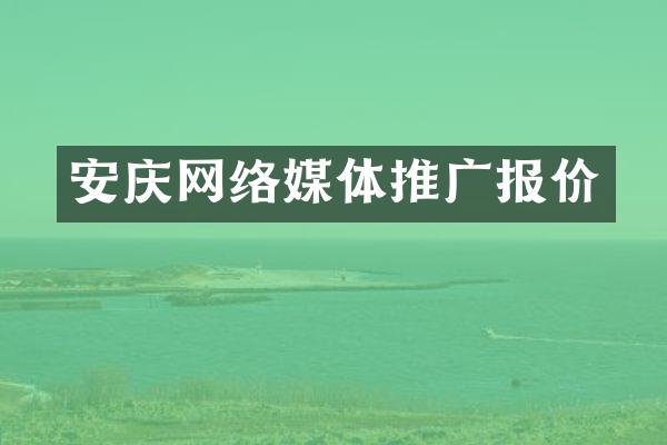 安庆网络媒体推广报价