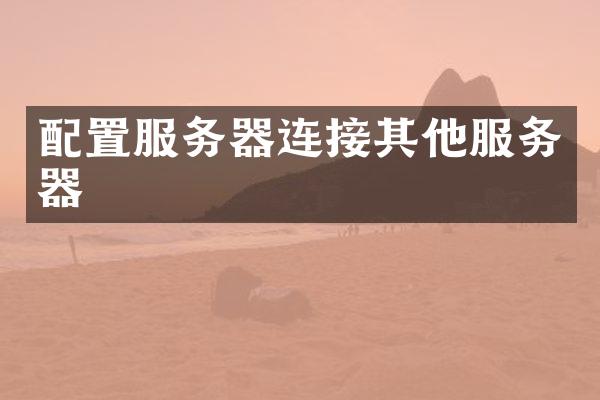 配置服务器连接其他服务器