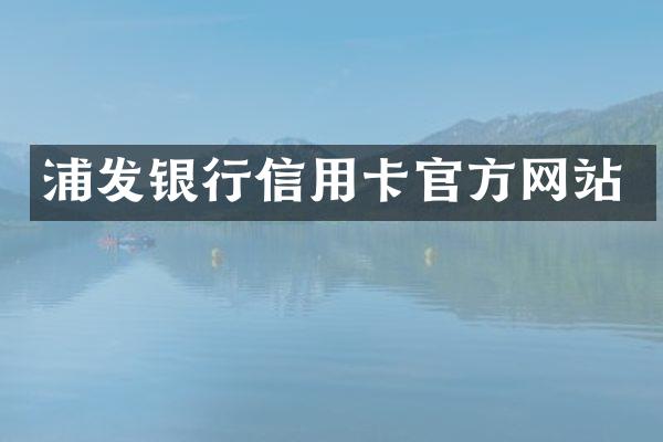 浦发银行信用卡官方网站