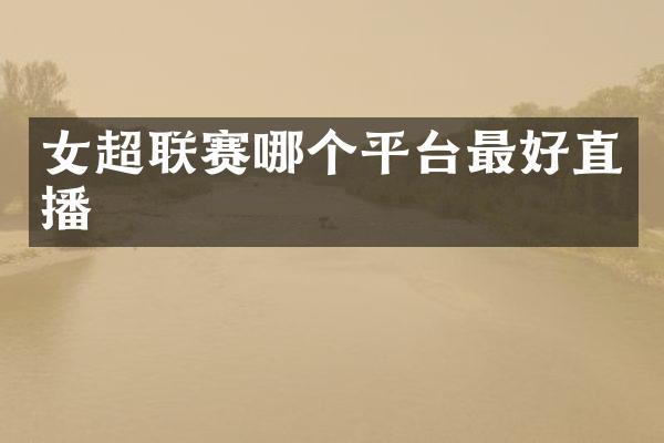 女超联赛哪个平台最好直播