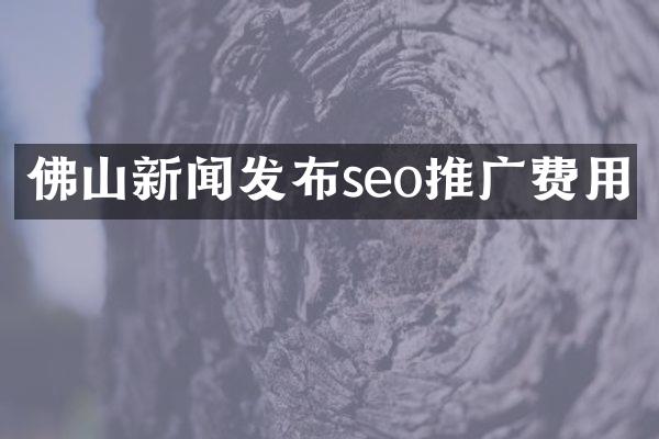 佛山新闻发布seo推广费用