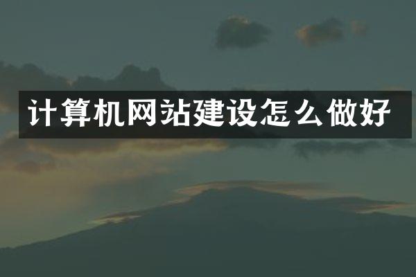 计算机网站建设怎么做好