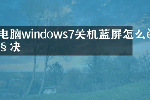 电脑windows7关机蓝屏怎么解决