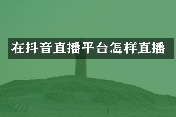 在抖音直播平台怎样直播