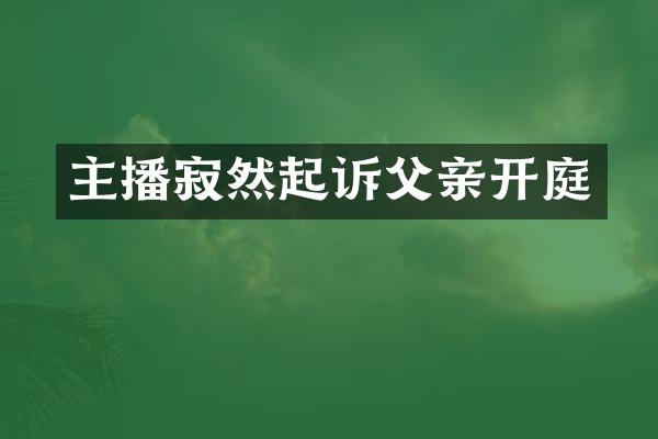 主播寂然起诉父亲开庭
