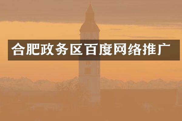 合肥政务区百度网络推广
