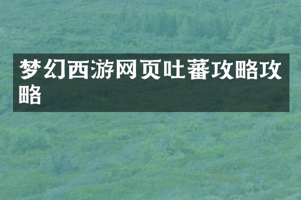 梦幻西游网页吐蕃攻略攻略