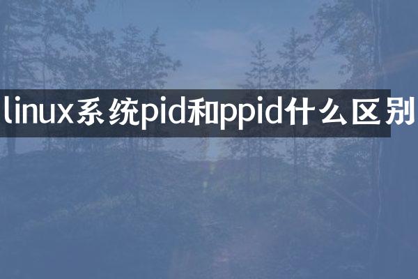 linux系统pid和ppid什么区别