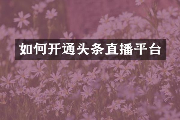 如何开通头条直播平台