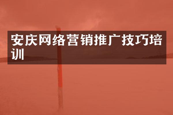 安庆网络营销推广技巧培训