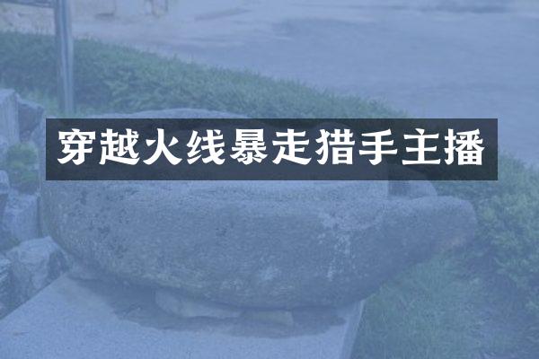 穿越火线暴走猎手主播