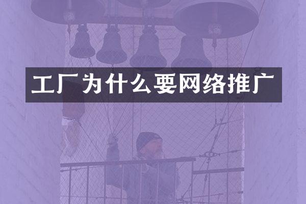 工厂为什么要网络推广
