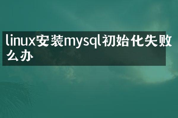 linux安装mysql初始化失败怎么办