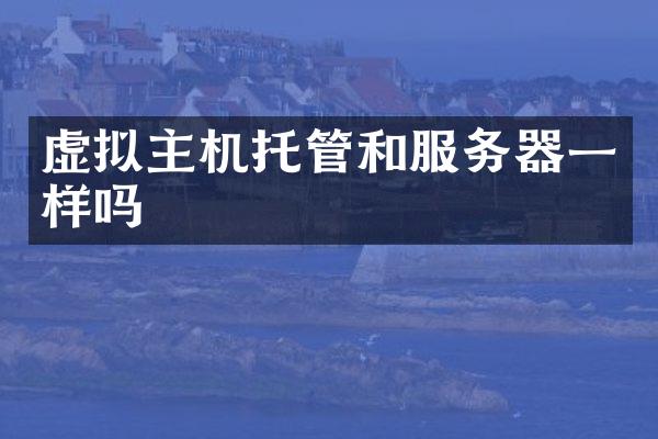 虚拟主机托管和服务器一样吗