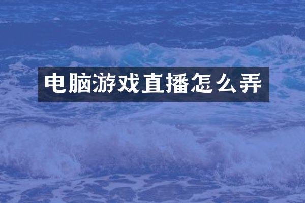 电脑游戏直播怎么弄