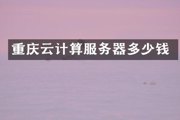 重庆云计算服务器多少钱