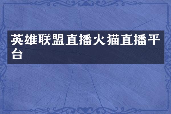 英雄联盟直播火猫直播平台