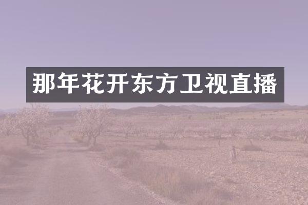 那年花开东方卫视直播