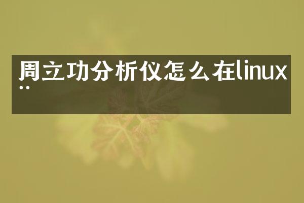 周立功分析仪怎么在linux用