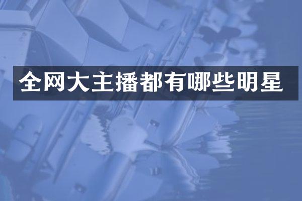 全网大主播都有哪些明星