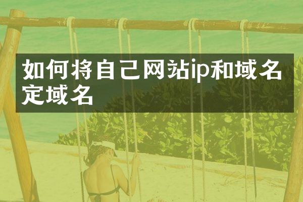 如何将自己网站ip和域名绑定域名