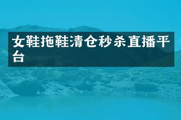 女鞋拖鞋清仓秒杀直播平台