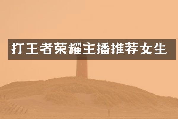 打王者荣耀主播推荐女生