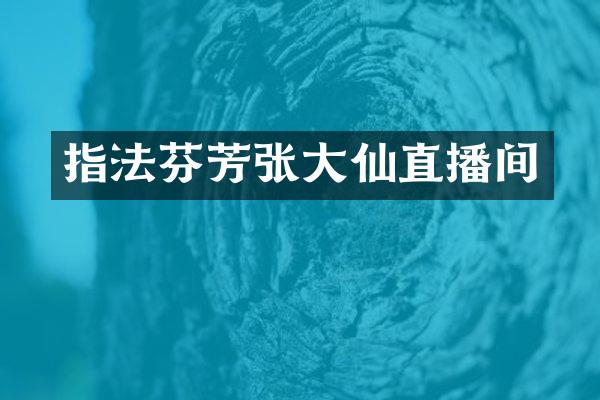 指法芬芳张大仙直播间