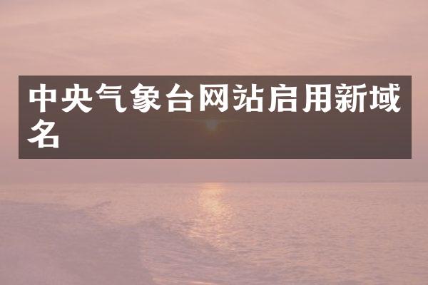 中央气象台网站启用新域名