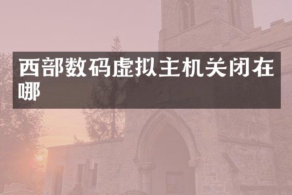 西部数码虚拟主机关闭在哪